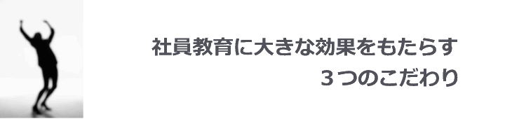 社員教育に効果をもたらす３つのこだわり