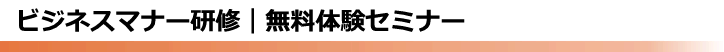 ビジネスマナー研修 | 無料体験セミナーで「研修の質の高さ」を実感、東京の研修会社【全国対応可】