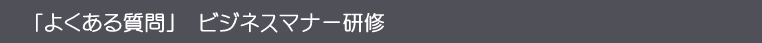 ビジネスマナー研修「よくある質問」