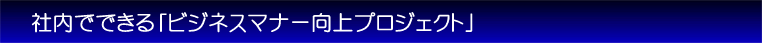 社内でできるビジネスマナー向上プロジェクト